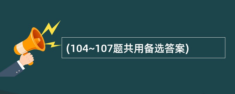 (104~107题共用备选答案)