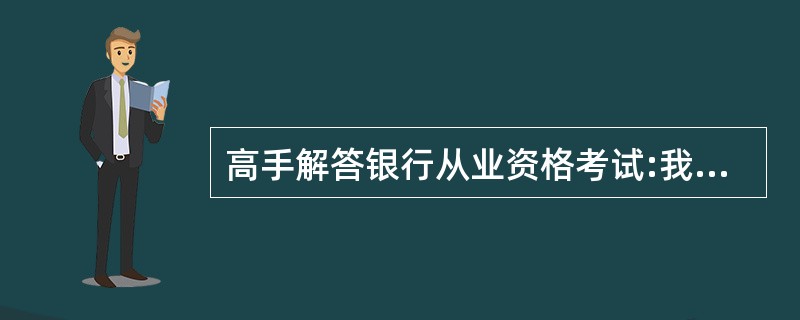 高手解答银行从业资格考试:我国金融机构体系的经营主体是( )。