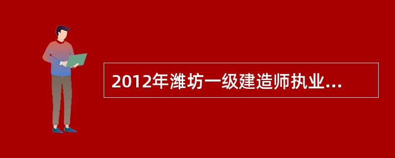 2012年潍坊一级建造师执业资格考试有哪些考点?