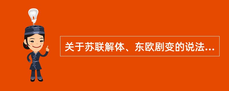 关于苏联解体、东欧剧变的说法不正确的是