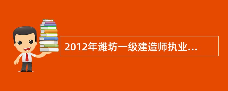 2012年潍坊一级建造师执业资格考试报名条件?