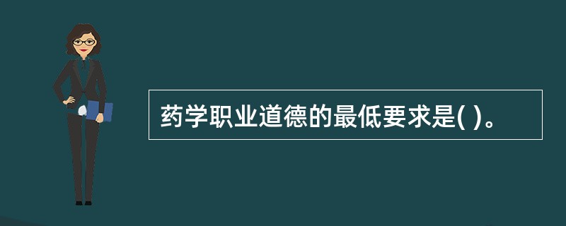 药学职业道德的最低要求是( )。