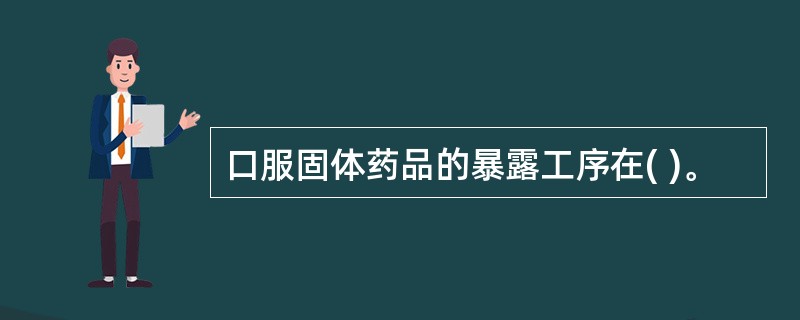 口服固体药品的暴露工序在( )。