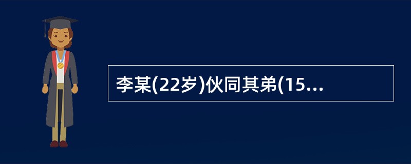 李某(22岁)伙同其弟(15岁)共同实施诈骗行为,骗取大量财物,则( )。 -