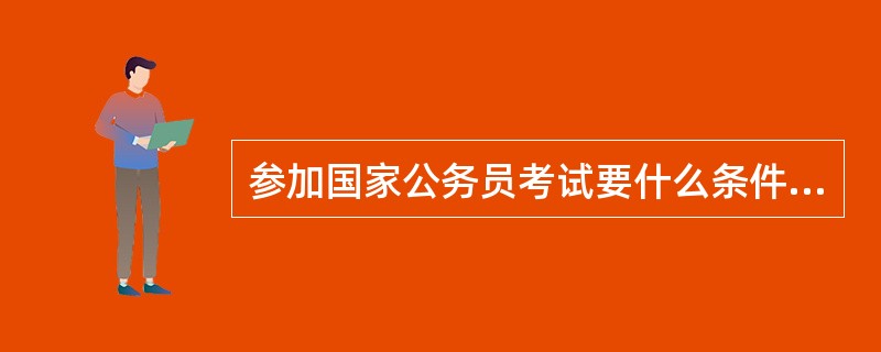 参加国家公务员考试要什么条件啊?例如学历之类的,还有报名时间.本人大专毕业可以参