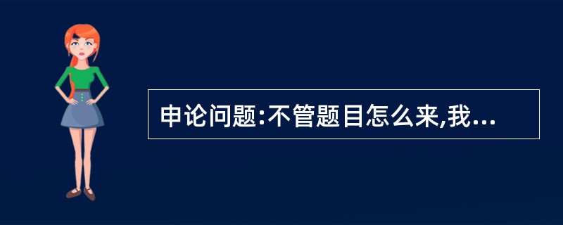 申论问题:不管题目怎么来,我觉得时间与行政恰好相反!虽然时间充足,可我明显觉得,