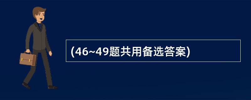 (46~49题共用备选答案)