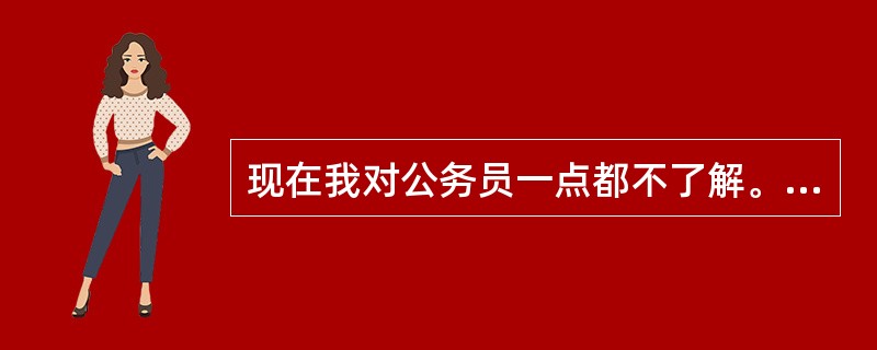 现在我对公务员一点都不了解。。谁能详细跟我说说。。我想考广东内的公务员。。 -