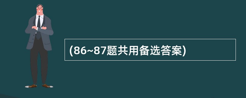 (86~87题共用备选答案)