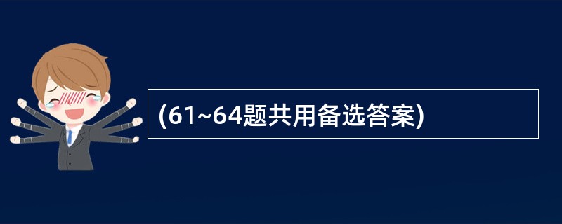 (61~64题共用备选答案)