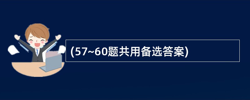 (57~60题共用备选答案)