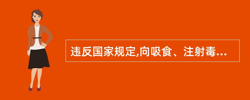 违反国家规定,向吸食、注射毒品的人提供国家规定管制的能够使人形成瘾癖的麻醉药品、