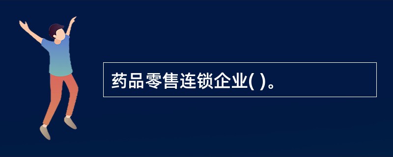 药品零售连锁企业( )。