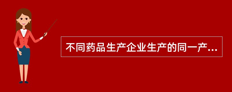 不同药品生产企业生产的同一产品,药品规格和包装规格不同的( )。