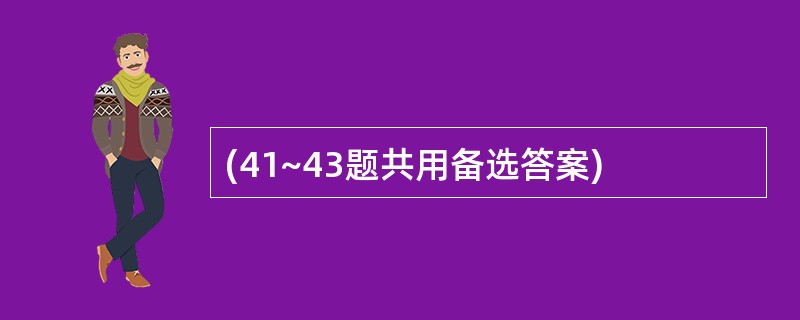 (41~43题共用备选答案)