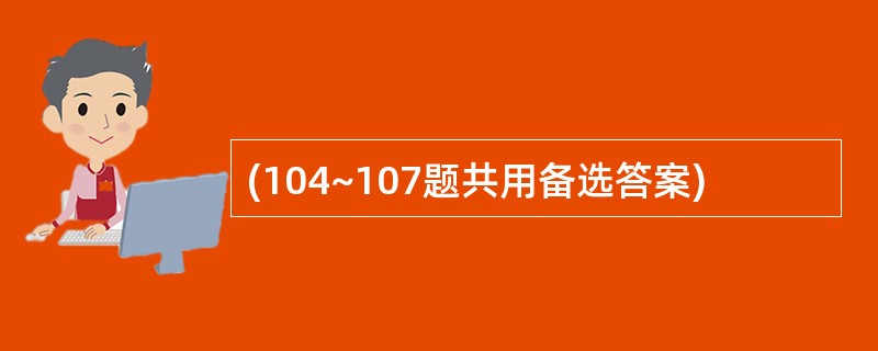 (104~107题共用备选答案)