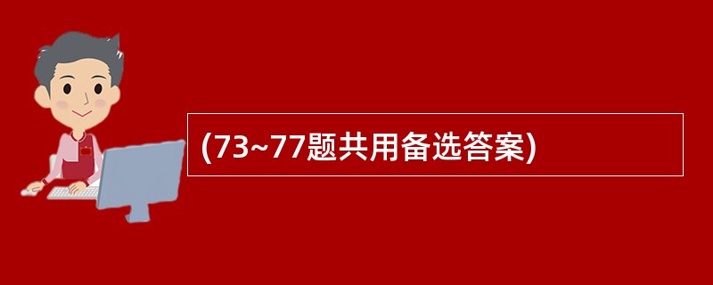 (73~77题共用备选答案)