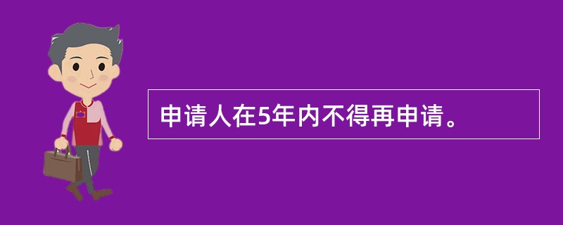 申请人在5年内不得再申请。