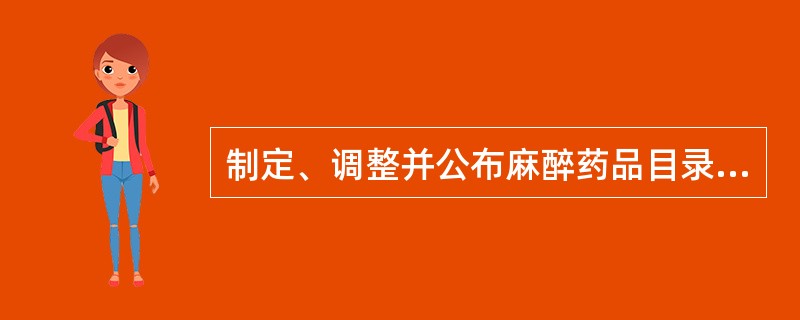 制定、调整并公布麻醉药品目录、精神药品目录( )。