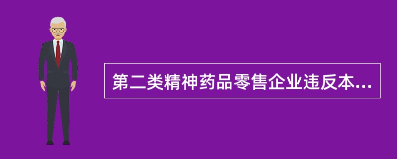 第二类精神药品零售企业违反本条例的规定储存、销售或者销毁第二类精神药品的( )。