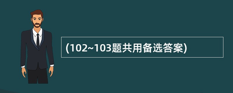 (102~103题共用备选答案)