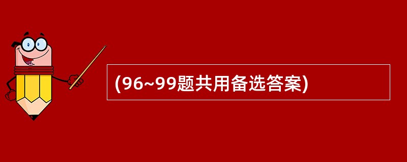 (96~99题共用备选答案)