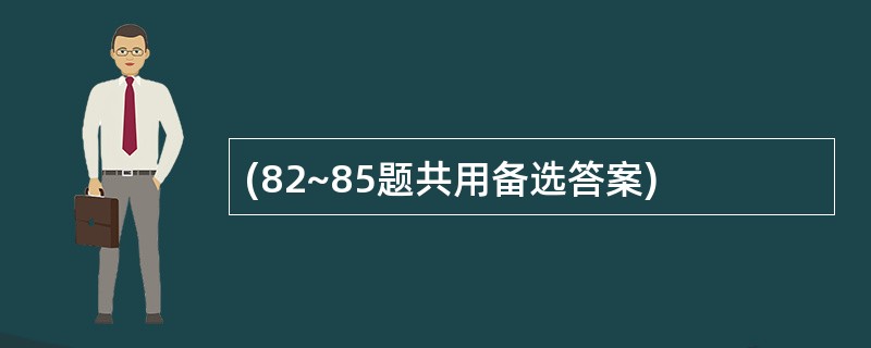 (82~85题共用备选答案)