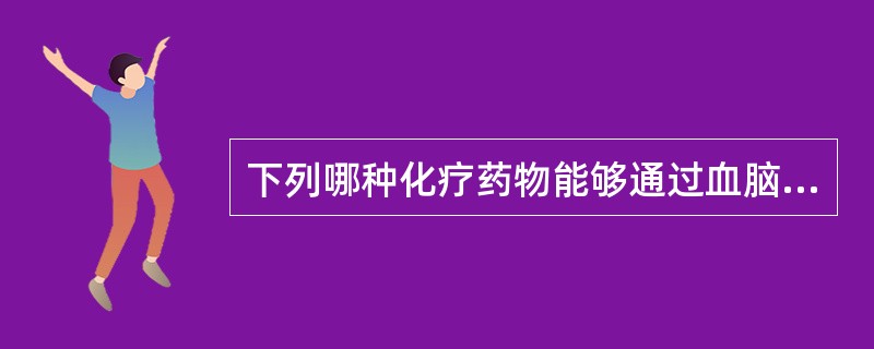 下列哪种化疗药物能够通过血脑屏障A、顺铂B、奈达铂C、奥沙利铂D、替尼泊苷E、吉