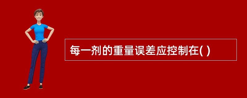 每一剂的重量误差应控制在( )