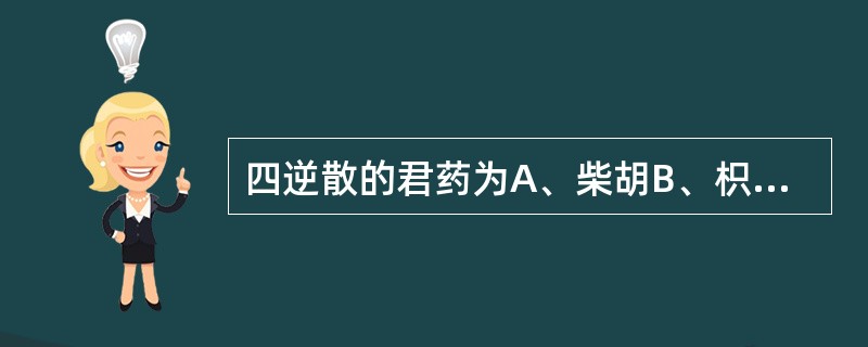 四逆散的君药为A、柴胡B、枳实C、白芍D、甘草E、柴胡、白芍