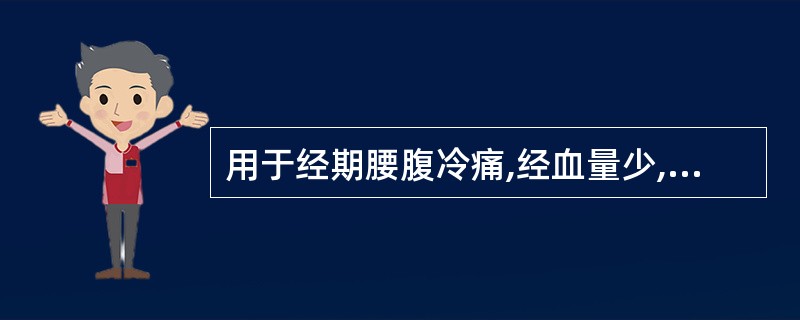 用于经期腰腹冷痛,经血量少,经期错后,带多清稀的是( )