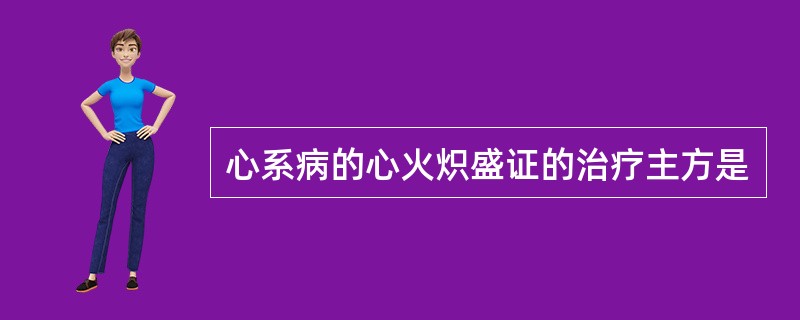 心系病的心火炽盛证的治疗主方是