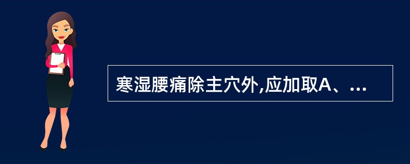 寒湿腰痛除主穴外,应加取A、腰阳关B、膈俞C、申脉D、肾俞E、后溪