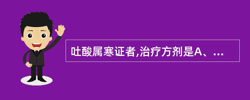 吐酸属寒证者,治疗方剂是A、良附丸B、香砂六君子汤C、黄芪健中汤D、香苏散E、理