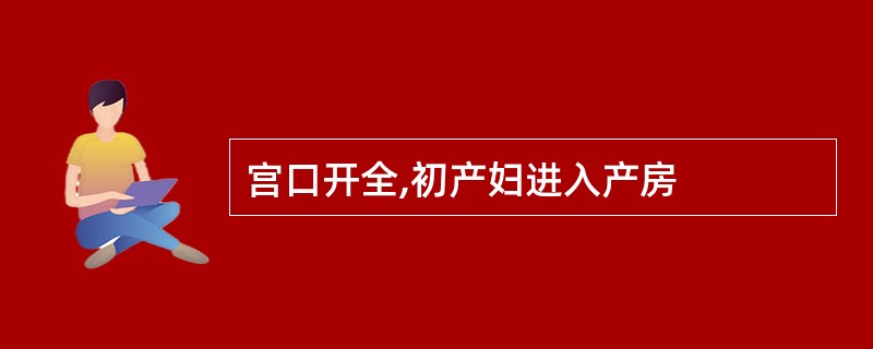 宫口开全,初产妇进入产房