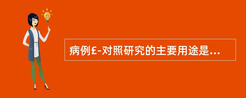 病例£­对照研究的主要用途是A、探索疾病的病因B、证实疾病的病因C、评价人群干预