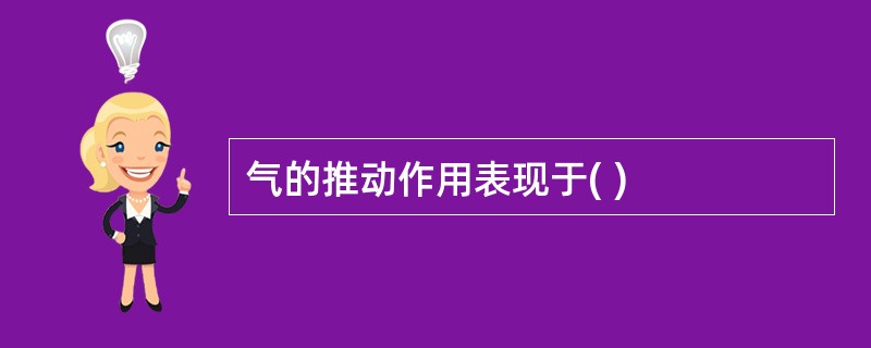 气的推动作用表现于( )