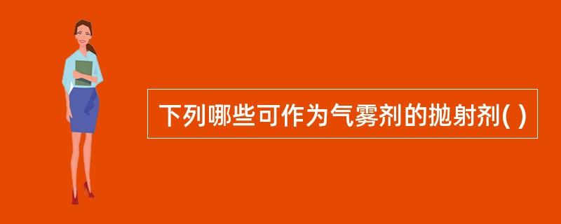 下列哪些可作为气雾剂的抛射剂( )