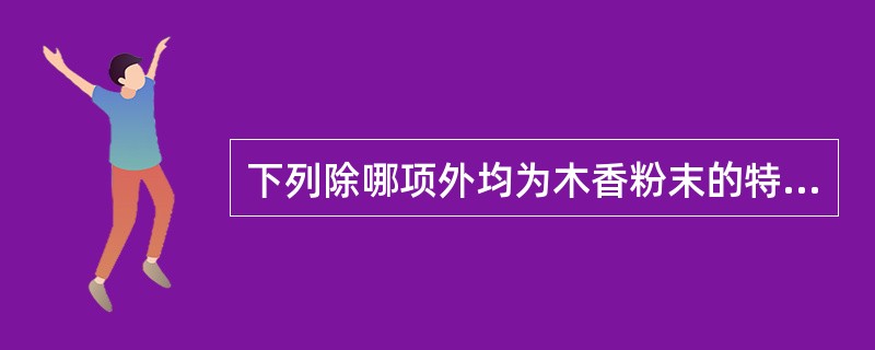 下列除哪项外均为木香粉末的特征 ( )