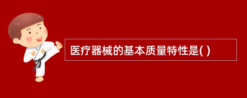 医疗器械的基本质量特性是( )