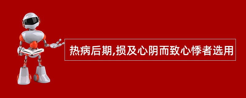 热病后期,损及心阴而致心悸者选用