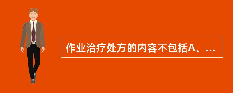 作业治疗处方的内容不包括A、治疗目标B、治疗项目C、治疗剂量D、注意事项E、作业