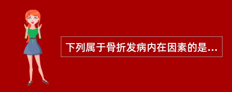 下列属于骨折发病内在因素的是A、重复外力B、肌肉牵拉C、间接暴力D、疲劳E、骨感