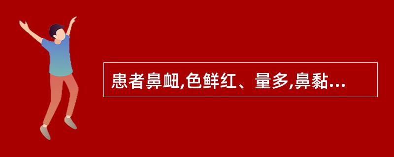 患者鼻衄,色鲜红、量多,鼻黏膜色深红而干,口渴引饮,口臭,齿龈红肿,大便秘结,小