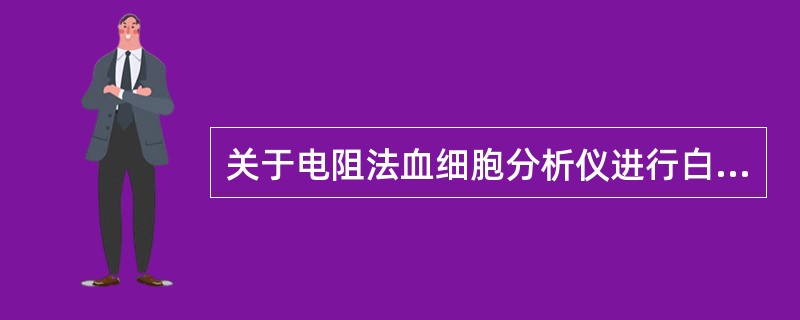 关于电阻法血细胞分析仪进行白细胞分类的叙述,下列哪项是正确的A、可对白细胞进行五