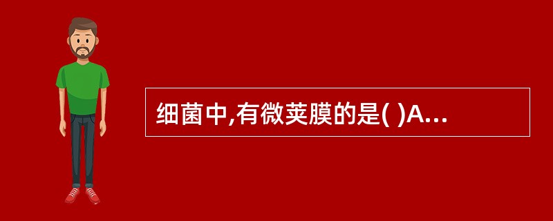 细菌中,有微荚膜的是( )A、粘质沙雷菌B、液化沙雷菌C、深红沙雷菌D、臭味沙雷