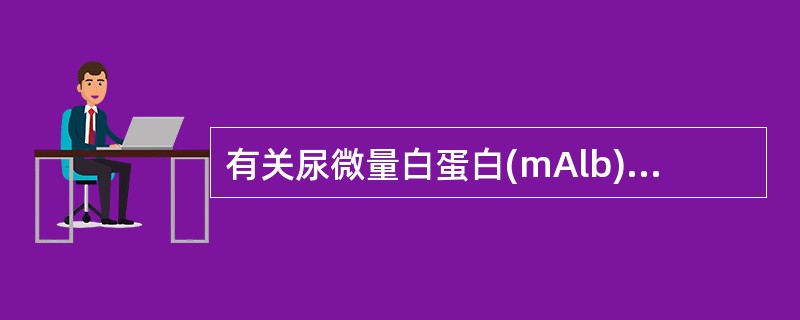 有关尿微量白蛋白(mAlb)测定的叙述,正确的是A、试带法测定尿蛋白的敏感度较m