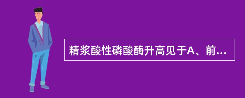 精浆酸性磷酸酶升高见于A、前列腺炎B、前列腺癌C、前列腺肥大D、附睾炎症E、膀胱