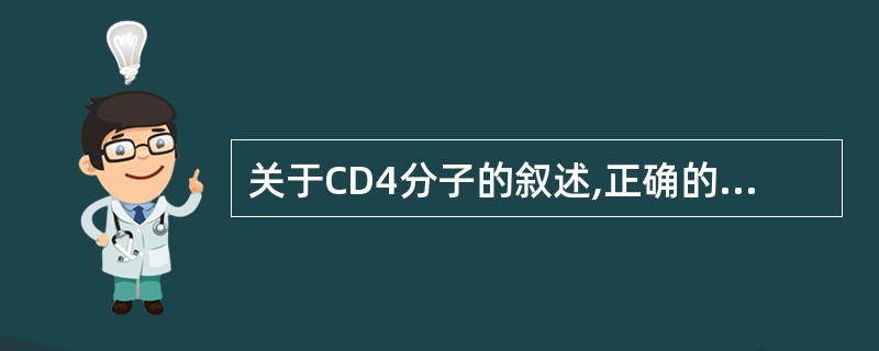 关于CD4分子的叙述,正确的是 ( )A、为Th识别抗原的辅助受体B、是HIV的