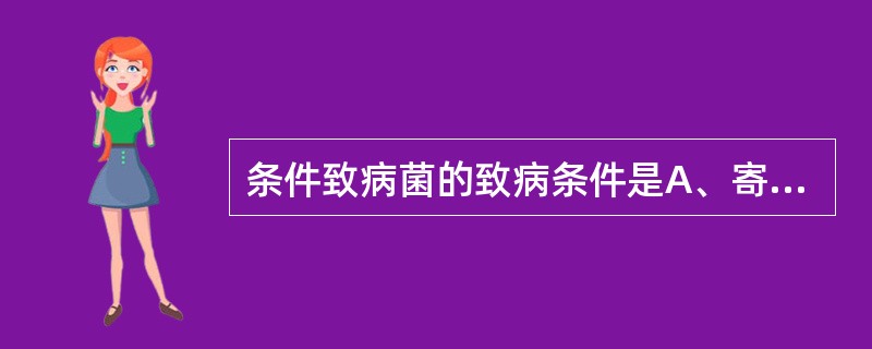 条件致病菌的致病条件是A、寄居部位改变B、拮抗作用C、菌群失调D、免疫作用E、内